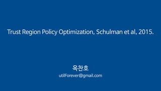 Trust Region Policy Optimization, Schulman et al, 2015.
옥찬호
utilForever@gmail.com
 