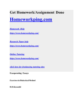 Get Homework/Assignment Done
Homeworkping.com
Homework Help
https://www.homeworkping.com/
Research Paper help
https://www.homeworkping.com/
Online Tutoring
https://www.homeworkping.com/
click here for freelancing tutoring sites
Exasperating Essays
Exercises in DialecticalMethod
D.D.Kosambi
 