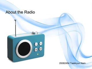 About the Radio




                  20082454 Taekkyun Nam
 