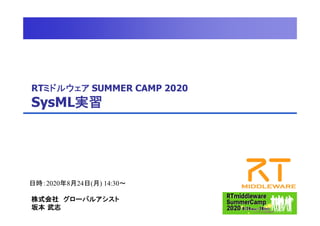 RTミドルウェア SUMMER CAMP 2020
SysML実習
日時：2020年8月24日(月) 14:30～
株式会社 グローバルアシスト
坂本 武志
 
