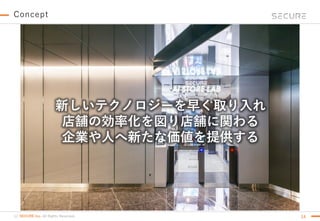 (c) SECURE Inc. All Rights Reserved.
Concept
14
新しいテクノロジーを早く取り入れ
店舗の効率化を図り店舗に関わる
企業や人へ新たな価値を提供する
 