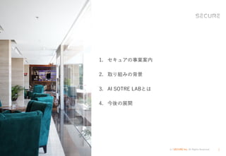 (c) SECURE Inc. All Rights Reserved. 2
1. セキュアの事業案内
2. 取り組みの背景
3. AI SOTRE LABとは
4. 今後の展開
 
