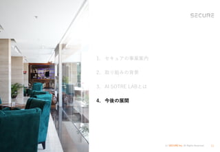 (c) SECURE Inc. All Rights Reserved. 31
1. セキュアの事業案内
2. 取り組みの背景
3. AI SOTRE LABとは
4. 今後の展開
 