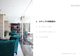 (c) SECURE Inc. All Rights Reserved. 3
1. セキュアの事業案内
2. 取り組みの背景
3. AI SOTRE LABとは
4. 今後の展開
 