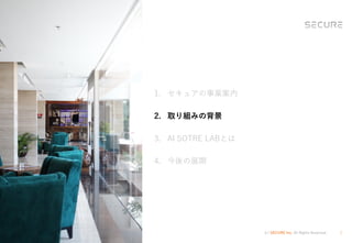 (c) SECURE Inc. All Rights Reserved. 7
1. セキュアの事業案内
2. 取り組みの背景
3. AI SOTRE LABとは
4. 今後の展開
 
