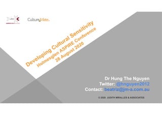 Dr Hung The Nguyen
Twitter: @hnguyen2012
Contact: beatriz@jm-a.com.au
Developing Cultural Sensitivity
Holmesglen ASPIRE
Conference
28 August 2020
© 2020 JUDITH MIRALLES & ASSOCIATES
 