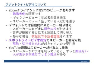 www.ospn.jp
スポットライトビデオについて
• Zoomクライアントには2つのビューがあります
– 聴講者側の画面です
– ギャラリービュー：参加者全員を表示
– スピーカービュー：話している人だけを表示
• デフォルトでは自動的にス...