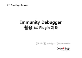 Immunity Debugger
활용 & Plugin 제작
2nd CodeEngn Seminar
활용 g 제작
유리바다(seaofglass@korea.com)
www.CodeEngn.com
 