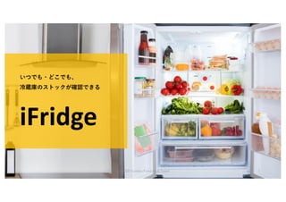 いつでも・どこでも、
冷蔵庫のストックが確認できる
iFridge
(C) 2020 Yumiko Fukuchi & Team 1
 