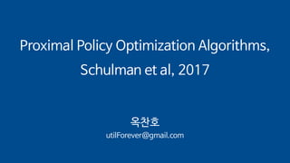 Proximal Policy Optimization Algorithms,
Schulman et al, 2017
옥찬호
utilForever@gmail.com
 