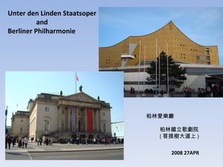 Unter den Linden Staatsoper and Berliner Philharmonie 柏林愛樂廳 柏林國立歌劇院 ( 菩提樹大道上 ) 2008 27APR 