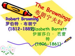 Robert Browning 罗伯特 · 布朗宁 (1812-1889) The Brownings 布朗宁夫妇 Elizabeth Barrett   伊丽莎白 ·  芭蕾特 (1806-1861) 
