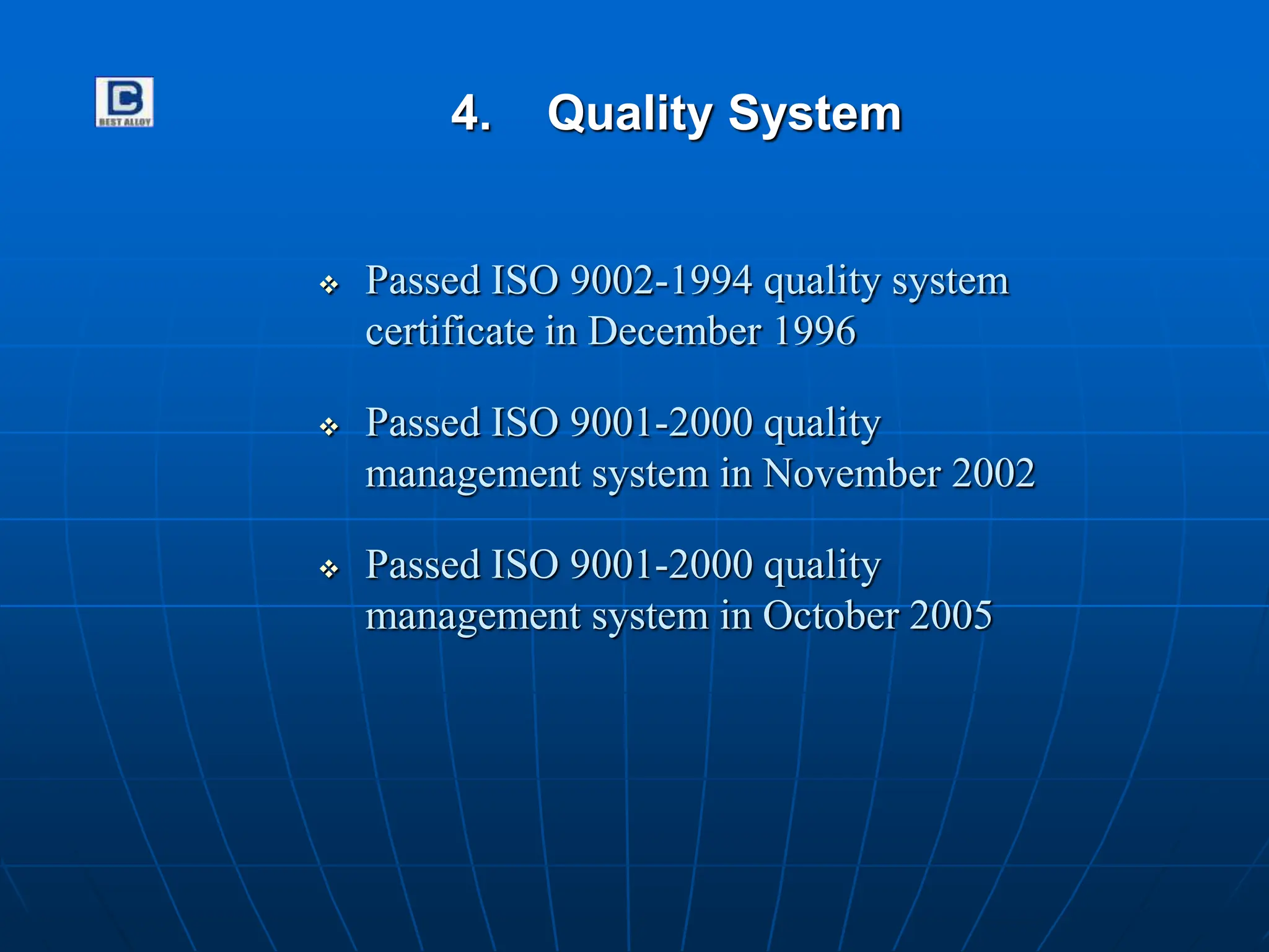 4. Quality System
 Passed ISO 9002-1994 quality system
certificate in December 1996
 Passed ISO 9001-2000 quality
management system in November 2002
 Passed ISO 9001-2000 quality
management system in October 2005
 