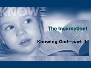 The Incarnation! Knowing God—part 4 