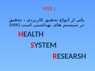10
HSR :
‫تحقیق‬ ، ‫کاربردی‬ ‫تحقیق‬ ‫انواع‬ ‫از‬ ‫یکی‬
( ‫است‬ ‫بهداشتی‬ ‫های‬ ‫سیستم‬ ‫در‬
HSR
)
HEALTH
SYSTEM
RESEARSH
 