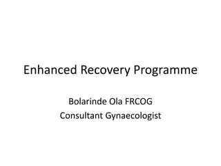Enhanced Recovery Programme
Bolarinde Ola FRCOG
Consultant Gynaecologist
 