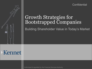 Confidential



 Growth Strategies for
 Bootstrapped Companies
 Building Shareholder Value in Today’s Market




Authorised & regulated by the Financial Services Authority
 