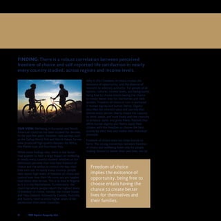 32	 	 2008 Legatum Prosperity Index
OUR VIEW: Wellbeing in European and North
American countries has been studied for decades.
In the past few years, however, new surveys such
as the Gallup World Poll and World Values Survey
have produced high-quality datasets for Africa,
the Middle East and Southeast Asia.
While some findings vary, there is one factor
that appears to have a large impact on wellbeing
in nearly every country studied: whether or not
individuals perceive that they have freedom of
choice and the ability to control the way their
lives turn out. In nearly every country, people
who report high levels of freedom of choice and
control over how their life turns out are happier
than those who do not. This is as true in Nigeria
as it is in the Netherlands. Furthermore, the
countries where people report the highest levels
of freedom of choice, notably the United States
and New Zealand, followed by Canada, Australia,
and Austria, tend to enjoy higher levels of life
satisfaction than other countries.
Why is this? Freedom of choice implies the
existence of opportunity, and the absence of
restraint by arbitrary authority. For people of all
nations, cultures, income levels, and backgrounds,
being free to choose entails having the chance
to create better lives for themselves and their
families. Freedom of choice in turn is anchored
in human dignity and human liberty. Dignity
describes the inherent value and sanctity that
defines every person; liberty means the capacity
to think, speak, and work freely and the creativity
to produce, build, and grow freely. Nations that
affirm human dignity and liberty equip their
citizens with the freedom to choose the best
course for their lives and realise their individual
potential.
Freedom of choice does not mean license to
harm. The strong connection between freedom
of choice and wellbeing holds only for people
making choices to better their own lives, not to
1. FREEDOM OF CHOICE IS CRUCIAL
Freedom of choice
implies the existence of
opportunity, being free to
choose entails having the
chance to create better
lives for themselves and
their families.
FINDING: There is a robust correlation between perceived
freedom of choice and self-reported life satisfaction in nearly
every country studied, across regions and income levels.
 