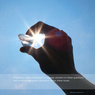 2008 Legatum Prosperity Index	 	 7
Prosperity Index endeavours to suggest answers to these questions
and to encourage public discussion about these issues.
 