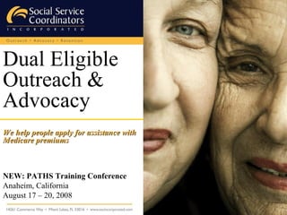 Dual Eligible Outreach & Advocacy   We help people apply for assistance with Medicare premiums NEW: PATHS Training Conference Anaheim, California August 17 – 20, 2008 