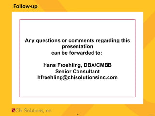 Follow-up Any questions or comments regarding this presentation can be forwarded to:  Hans Froehling, DBA/CMBB Senior Consultant [email_address] 