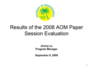 Results of the 2008 AOM Paper Session Evaluation Jimmy Le Program Manager September 9, 2008 
