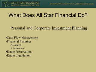 What Does All Star Financial Do? Personal and Corporate  Investment Planning Cash Flow Management Financial Planning College Retirement Estate Preservation Estate Liquidation 
