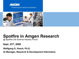 Spotfire in Amgen Research
@ Spotfire Life Science Industry Forum

Sept. 23rd, 2008
Wolfgang G. Hoeck, Ph.D.
Sr.Manager, Research & Development Informatics
 