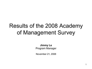 Results of the 2008 Academy of Management Survey Jimmy Le Program Manager November 21, 2008 