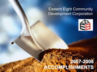 Eastern Eight Community
 Development Corporation




        2007-2008
ACCOMPLISHMENTS
 