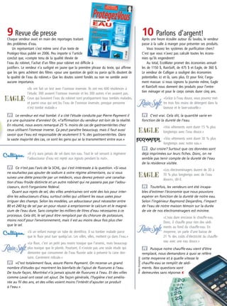 9 Revue de presse
Chaque vendeur avait en main des reportages traitant
des problèmes d’eau.
Un représentant s’est même servi d’un texte de
Protégez-Vous publié en 2006. Peu importe si l’article
conclut que, «compte tenu de la qualité élevée de
l’eau du robinet, l’achat d’un ﬁltre pour robinet est difﬁcile à
justiﬁer». Le vendeur n’a surligné en jaune que la première phrase du texte, qui afﬁrme
que les gens achètent des ﬁltres «pour une question de goût ou parce qu’ils doutent de
la qualité de l’eau du robinet.» Que les doutes soient fondés ou non ne semble avoir
aucune importance.
«Ils ont fait un test avec l’osmose inversée. Ils ont mis 600 résidences à
l’étude; 300 avaient l’osmose inversée et les 300 autres n’en avaient pas.
Ceux qui buvaient l’eau du robinet sont pratiquement tous tombés malades,
et parmi ceux qui ont bu l’eau de l’osmose inversée, presque personne
n’est tombé malade.»
v Le vendeur est mal tombé: il a cité l’étude conduite par Pierre Payment il
y a une quinzaine d’années! Or, «l’affirmation du vendeur est loin de la réalité.
En résumé, nous avons remarqué 25 % moins de cas de gastroentérites chez
ceux utilisant l’osmose inverse. Ça peut paraître beaucoup, mais il faut aussi
savoir que l’eau est responsable de seulement 5 % des gastroentérites. Dans
la vaste majorité des cas, ce sont les gens qui se la transmettent entre eux.»
10 Parlons d’argent!
Après une heure écoulée autour du lavabo, le vendeur
passe à la salle à manger pour présenter ses produits.
Vous trouvez les systèmes de puriﬁcation chers?
C’est que vous n’avez pas calculé toutes les écono-
mies qu’ils engendrent!
Au total, EcoWater promet des économies annuel-
les de 1150 $, RainSoft, de 475 $ et Eagle, de 360 $.
Le vendeur de Culligan a souligné des économies
potentielles ici et là, sans plus. Et pour ﬁnir, l’argu-
ment massue: si nous signons la journée même, Eagle
et RainSoft nous donnent des produits pour l’entre-
tien ménager et pour le corps censés durer cinq ans.
«Grâce à l’eau douce, vous pourrez met-
tre trois fois moins de détergent dans la
laveuse et le lave-vaisselle.»
v C’est vrai. Cela dit, la quantité varie en
fonction de la dureté de l’eau.
«Vos vêtements vont durer 15 % plus
longtemps avec l’eau douce.»
«Vos vêtements vont durer 30 % plus
longtemps avec notre eau.»
v Qui croire? Surtout que ces données sont
déjà imprimées sur leurs fiches. Donc, on ne
semble pas tenir compte de la dureté de l’eau
de la résidence visitée.
«Les électroménagers durent de 30 à
70 % plus longtemps avec de l’eau
douce», dit-il.
v Toutefois, les vendeurs ont été incapa-
bles d’estimer l’économie que nous pouvions
espérer en fonction de la dureté de notre eau.
Selon l’ingénieur Raymond Desjardins, l’impact
de l’eau de notre maison témoin sur la durée
de vie de nos électroménagers est minime.
«L’eau dure encrasse le chauffe-eau.
Donc, il chauffe pour rien des sédi-
ments au fond du chauffe-eau. En
moyenne, on parle d’une baisse de
21 % des coûts d’électricité du chauffe-
eau avec une eau douce.»
v Puisque notre chauffe-eau vient d’être
remplacé, nous demandons à quoi se réfère
cette moyenne et à quelle vitesse le
chauffe-eau se remplit de sédi-
ments. Nos questions sont
demeurées sans réponse.‹
«Il n’y aura jamais de sel dans ton eau. Tout le sel servant à régénérer
l’adoucisseur d’eau est rejeté aux égouts pendant la nuit».
v Ce n’est pas l’avis de la SCHL, qui s’est intéressée à la question. «Si vous
ne souhaitez pas ajouter de sodium à votre régime alimentaire, ou si vous
suivez une diète prescrite par un médecin, vous devrez prévoir une canalisa-
tion d’eau froide distincte et un autre robinet qui ne passera pas par l’adou-
cisseur», écrit l’organisme fédéral.
Quant aux rejets de sel, des villes américaines ont voté des lois pour inter-
dire les adoucisseurs d’eau, surtout celles qui utilisent les eaux usées pour
irriguer des champs. Selon les modèles, un adoucisseur peut nécessiter entre
80 et 240 kg de sel par an pour réussir à emprisonner le calcium et le magné-
sium de l’eau dure. Sans compter les milliers de litres d’eau nécessaires à ce
processus. Cela dit, le sel peut être remplacé par du chlorure de potassium,
moins nocif pour l’environnement, mais il est au moins deux fois plus cher
que le sel.
«Si un enfant mange un tube de dentifrice, il va tomber malade parce
que le fluor peut tuer quelqu’un. Les villes, elles, mettent ça dans l’eau.»
«Le fluor, c’est un petit peu moins toxique que l’arsenic, mais beaucoup
plus toxique que le plomb. Pourtant, il n’existe pas une seule étude qui
démontre que consommer de l’eau fluorée aide à prévenir la carie den-
taire. Carrément ridicule.»
v «C’est totalement faux, assure Pierre Payment. On recense un grand
nombre d’études qui montrent les bienfaits de l’ajout de fluorures à l’eau.
De toute façon, Montréal n’a jamais ajouté de fluorures à l’eau. Et des villes
comme Laval ont cessé cet ajout. De façon générale, l’hygiène s’est amélio-
rée au fil des ans, et des villes voient moins l’intérêt d’ajouter ce produit
à l’eau.»
Photo:iStockphoto
l’eau du robinet, l’achat d’un ﬁltre pour robinet est difﬁcile à
justiﬁer». Le vendeur n’a surligné en jaune que la première phrase du texte, qui afﬁrme
v Le vendeur est mal tombé: il a cité l’étude conduite par Pierre Payment il
y a une quinzaine d’années! Or, «l’affirmation du vendeur est loin de la réalité.
En résumé, nous avons remarqué 25 % moins de cas de gastroentérites chez
ceux utilisant l’osmose inverse. Ça peut paraître beaucoup, mais il faut aussi
savoir que l’eau est responsable de seulement 5 % des gastroentérites. Dans
la vaste majorité des cas, ce sont les gens qui se la transmettent entre eux.»
10-13 Enquête-10Étapes 2008-08v5.indd 13 02/07/08 14:53:08
 