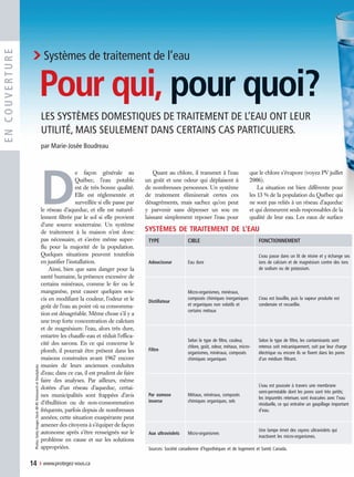 encouverture
Photos:GettyImagesStock4B-RF,FotosearchetiStockphoto
D
e façon générale au
Québec, l’eau potable
est de très bonne qualité.
Elle est réglementée et
surveillée si elle passe par
le réseau d’aqueduc, et elle est naturel-
lement filtrée par le sol si elle provient
d’une source souterraine. Un système
de traitement à la maison n’est donc
pas nécessaire, et s’avère même super-
flu pour la majorité de la population.
Quelques situations peuvent toutefois
en justifier l’installation.
Ainsi, bien que sans danger pour la
santé humaine, la présence excessive de
certains minéraux, comme le fer ou le
manganèse, peut causer quelques sou-
cis en modifiant la couleur, l’odeur et le
goût de l’eau au point où sa consomma-
tion est désagréable. Même chose s’il y a
une trop forte concentration de calcium
et de magnésium: l’eau, alors très dure,
entartre les chauffe-eau et réduit l’effica-
cité des savons. En ce qui concerne le
plomb, il pourrait être présent dans les
maisons construites avant 1967 encore
munies de leurs anciennes conduites
d’eau; dans ce cas, il est prudent de faire
faire des analyses. Par ailleurs, même
dotées d’un réseau d’aqueduc, certai-
nes municipalités sont frappées d’avis
d’ébullition ou de non-consommation
fréquents, parfois depuis de nombreuses
années; cette situation exaspérante peut
amener des citoyens à s’équiper de façon
autonome après s’être renseignés sur le
problème en cause et sur les solutions
appropriées.
Quant au chlore, il transmet à l’eau
un goût et une odeur qui déplaisent à
de nombreuses personnes. Un système
de traitement éliminerait certes ces
désagréments, mais sachez qu’on peut
y parvenir sans dépenser un sou en
laissant simplement reposer l’eau pour
que le chlore s’évapore (voyez PV juillet
2006).
La situation est bien différente pour
les 13 % de la population du Québec qui
ne sont pas reliés à un réseau d’aqueduc
et qui demeurent seuls responsables de la
qualité de leur eau. Les eaux de surface
systèmes de traitement de l’eau
Type Cible Fonctionnement
Adoucisseur Eau dure
L’eau passe dans un lit de résine et y échange ses
ions de calcium et de magnésium contre des ions
de sodium ou de potassium.
Distillateur
Micro-organismes, minéraux,
composés chimiques inorganiques
et organiques non volatils et
certains métaux
L’eau est bouillie, puis la vapeur produite est
condensée et recueillie.
Filtre
Selon le type de filtre, couleur,
chlore, goût, odeur, métaux, micro-
organismes, minéraux, composés
chimiques organiques
Selon le type de filtre, les contaminants sont
retenus soit mécaniquement, soit par leur charge
électrique ou encore ils se fixent dans les pores
d’un médium filtrant.
Par osmose
inverse
Métaux, minéraux, composés
chimiques organiques, sels
L’eau est poussée à travers une membrane
semi-perméable dont les pores sont très petits;
les impuretés retenues sont évacuées avec l’eau
résiduelle, ce qui entraîne un gaspillage important
d’eau.
Aux ultraviolets Micro-organismes
Une lampe émet des rayons ultraviolets qui
inactivent les micro-organismes.
Sources: Société canadienne d’hypothèques et de logement et Santé Canada.
14  › www.protegez-vous.ca
Les systèmes domestiques de traitement de l’eau ont leur
utilité, mais seulement dans certains cas particuliers.
par Marie-Josée Boudreau
›Systèmes de traitement de l’eau
Pour qui, pour quoi?
14-15 Systèmes Eau 2008-08v4.indd 14 03/07/08 12:21:01
 