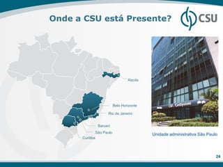 Onde a CSU está Presente?




                                  Recife




                          Belo Horizonte

                    Rio de Janeiro


              Barueri
              São Paulo
                                           Unidade administrativa São Paulo
      Curitiba




                                                                          24
 