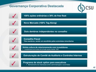 Governança Corporativa Destacada

        100% ações ordinárias e 38% de free float


        Novo Mercado (100% Tag Along)



         Dois dembros independentes no conselho


        Conselho Fiscal
        Três membros, sendo um escolhido pelos acionistas minoritarios


       Sólida cultura de relacionamento com investidores
        Investimento de fundos de private equity desde 1997



        Estruturação de Comitê de Auditoria e Controles Internos


        Programa de stock option para executivos
             Alinhamento de interesses entre administração e acionistas
                                                                           42
 