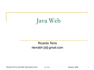 Ricardo Terra (rterrabh [at] gmail.com) Outubro, 2008
Java Web
Ricardo Terra
rterrabh [at] gmail.com
Java Web 1
 