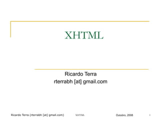 Ricardo Terra (rterrabh [at] gmail.com) Outubro, 2008
XHTML
Ricardo Terra
rterrabh [at] gmail.com
XHTML 1
 