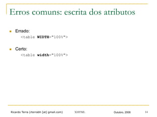 Ricardo Terra (rterrabh [at] gmail.com) Outubro, 2008XHTML 14
Erros comuns: escrita dos atributos
n  Errado:
<table WIDTH="100%">
n  Certo:
<table width="100%">
 
