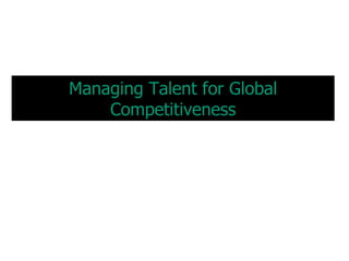 Managing Talent for Global
    Competitiveness
 