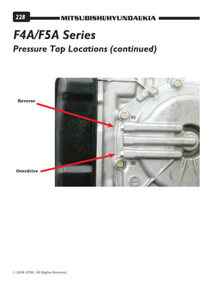 MITSUBISHI/HYUNDAI/KIA
© 2008 ATRA. All Rights Reserved.
228
F4A/F5A Series
Pressure Tap Locations (continued)
Overdrive
Reverse
 