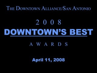 THE DOWNTOWN ALLIANCE/SAN ANTONIO

           2 0 0 8
DOWNTOWN’S BEST
         A W A R D S


          April 11, 2008
 