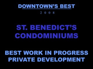 DOWNTOWN’S BEST
        2 0 0 8



  ST. BENEDICT’S
  CONDOMINIUMS

BEST WORK IN PROGRESS
 PRIVATE DEVELOPMENT
 