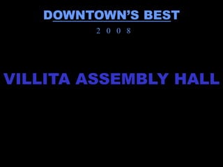 DOWNTOWN’S BEST
         2 0 0 8




VILLITA ASSEMBLY HALL
 