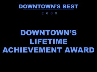 DOWNTOWN’S BEST
        2 0 0 8




   DOWNTOWN’S
     LIFETIME
ACHIEVEMENT AWARD
 