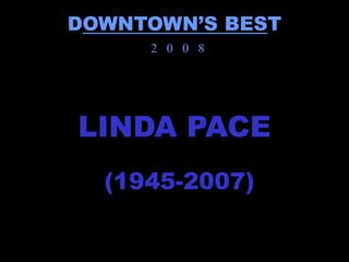 DOWNTOWN’S BEST
     2 0 0 8




LINDA PACE
  (1945-2007)
 
