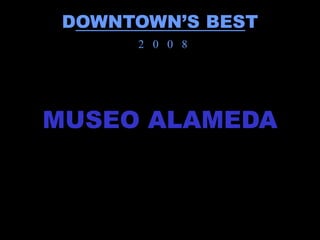 DOWNTOWN’S BEST
      2 0 0 8




MUSEO ALAMEDA
 