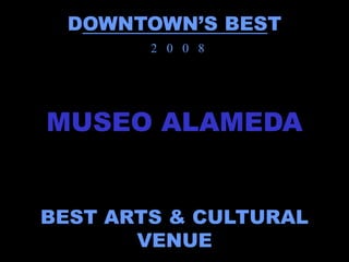 DOWNTOWN’S BEST
        2 0 0 8




MUSEO ALAMEDA


BEST ARTS & CULTURAL
       VENUE
 