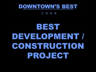 DOWNTOWN’S BEST
      2 0 0 8



     BEST
DEVELOPMENT /
CONSTRUCTION
   PROJECT
 