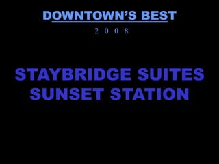 DOWNTOWN’S BEST
       2 0 0 8




STAYBRIDGE SUITES
 SUNSET STATION
 