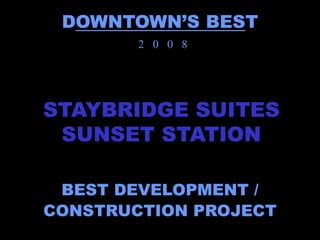 DOWNTOWN’S BEST
        2 0 0 8




STAYBRIDGE SUITES
 SUNSET STATION

 BEST DEVELOPMENT /
CONSTRUCTION PROJECT
 
