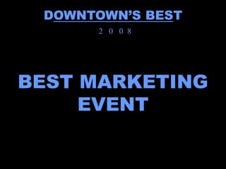 DOWNTOWN’S BEST
      2 0 0 8




BEST MARKETING
     EVENT
 